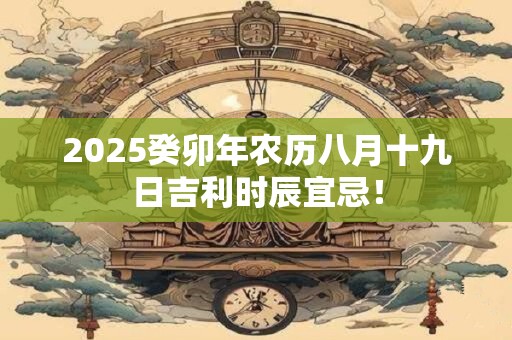 2025癸卯年农历八月十九日吉利时辰宜忌！