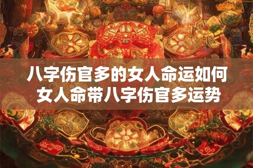 八字伤官多的女人命运如何 女人命带八字伤官多运势如何