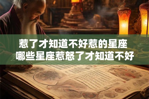 惹了才知道不好惹的星座 哪些星座惹怒了才知道不好惹