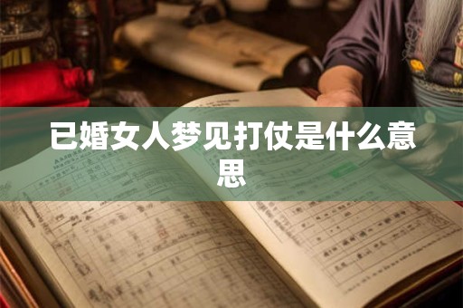 已婚女人梦见打仗是什么意思