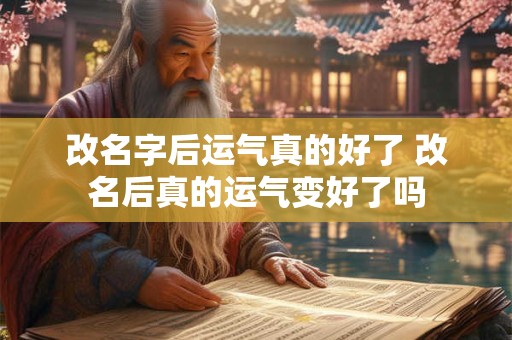 改名字后运气真的好了 改名后真的运气变好了吗