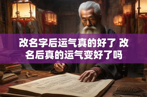 改名字后运气真的好了 改名后真的运气变好了吗