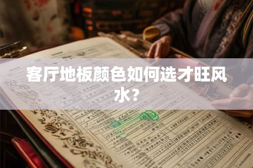 客厅地板颜色如何选才旺风水？