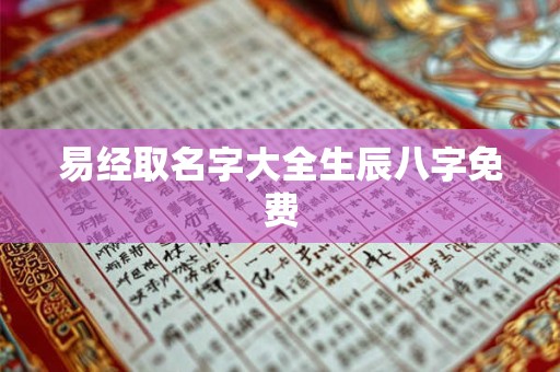 易经取名字大全生辰八字免费 易经取名字大全生辰八字免费