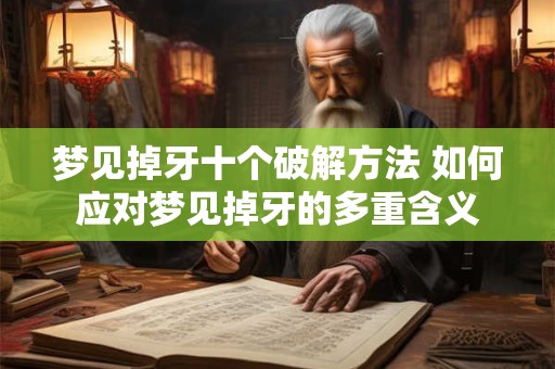梦见掉牙十个破解方法 如何应对梦见掉牙的多重含义