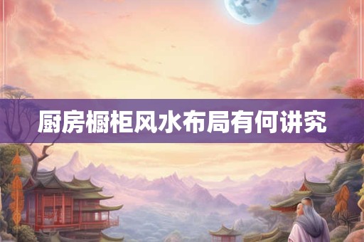 厨房橱柜风水布局有何讲究