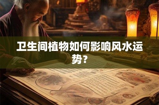 卫生间植物如何影响风水运势？
