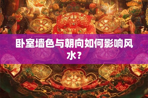 卧室墙色与朝向如何影响风水？
