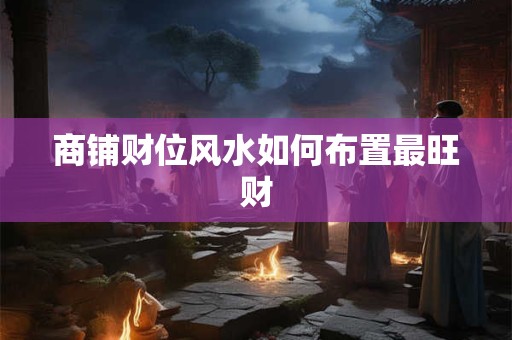 商铺财位风水如何布置最旺财