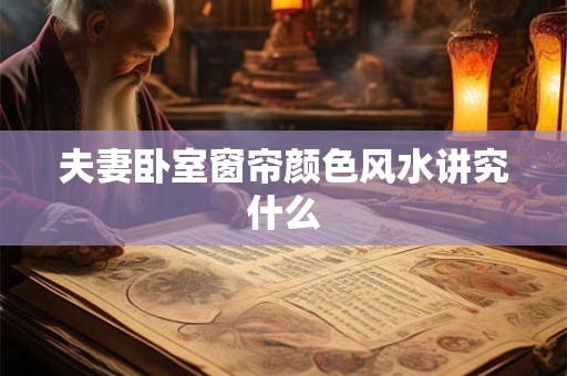 夫妻卧室窗帘颜色风水讲究什么