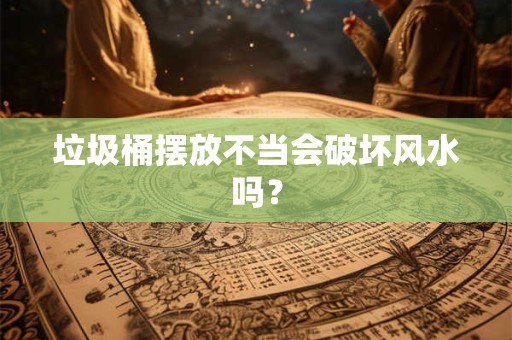 详细阅读:垃圾桶摆放不当会破坏风水吗? 垃圾桶摆放不当会破坏风水吗?