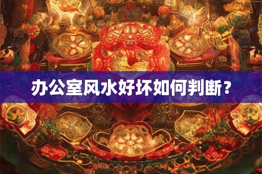 办公室风水好坏如何判断？