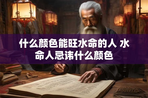 什么颜色能旺水命的人 水命人忌讳什么颜色