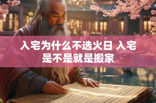 入宅为什么不选火日 入宅是不是就是搬家