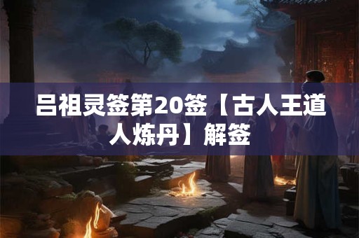 吕祖灵签第20签【古人王道人炼丹】解签