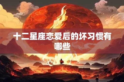 十二星座恋爱后的坏习惯有哪些
