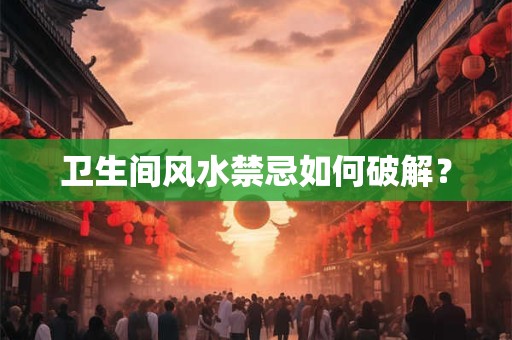 卫生间风水禁忌如何破解？