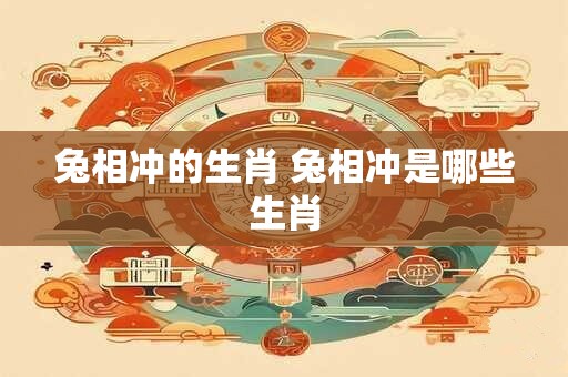 兔相冲的生肖 兔相冲是哪些生肖