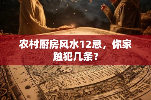 农村厨房风水12忌,你家触犯几条? 农村厨房风水12忌,你家触犯几条?