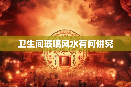 卫生间玻璃风水有何讲究