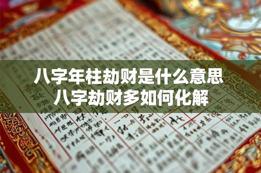 八字年柱劫财是什么意思 八字劫财多如何化解