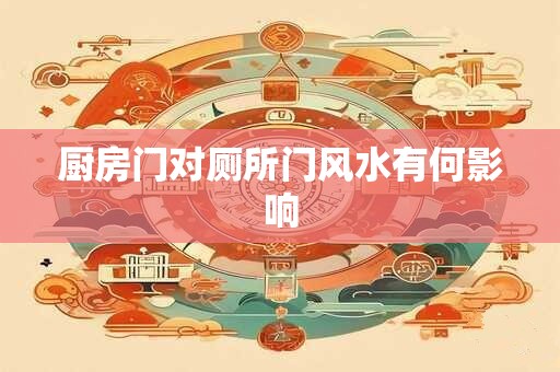 厨房门对厕所门风水有何影响