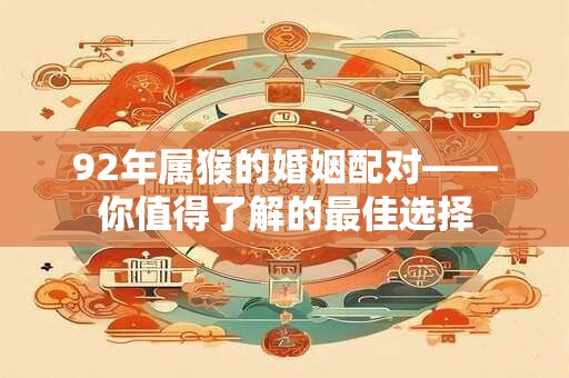 92年属猴的婚姻配对——你值得了解的最佳选择