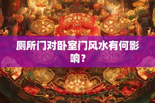 厕所门对卧室门风水有何影响？