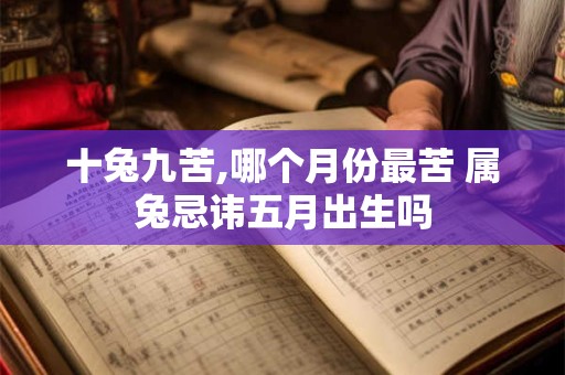 十兔九苦,哪个月份最苦 属兔忌讳五月出生吗