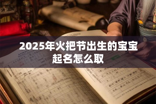 2025年火把节出生的宝宝起名怎么取