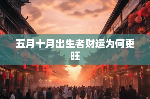 五月十月出生者财运为何更旺