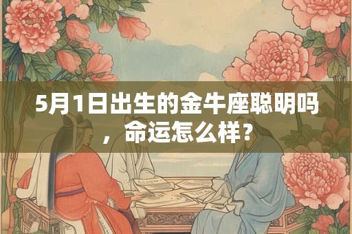 5月1日出生的金牛座聪明吗，命运怎么样？