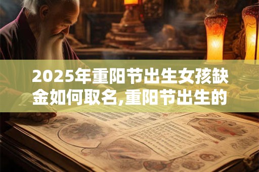 2025年重阳节出生女孩缺金如何取名,重阳节出生的宝宝名字推荐