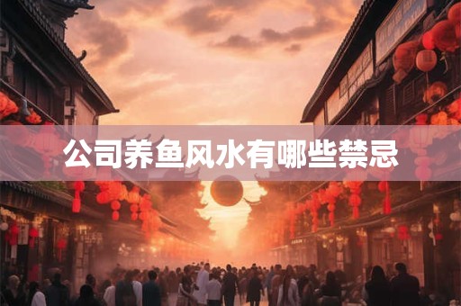 公司养鱼风水有哪些禁忌