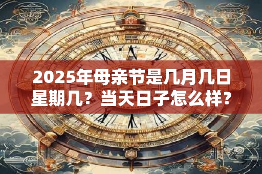 2025年母亲节是几月几日星期几?当天日子怎么样? 2025年母亲节是几月几日星期几?当天日子怎么样?