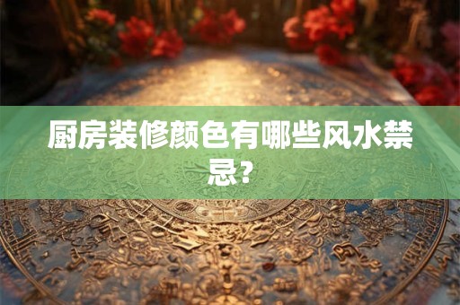 厨房装修颜色有哪些风水禁忌？