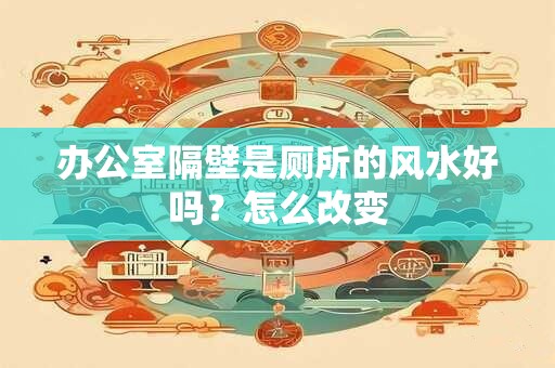 办公室隔壁是厕所的风水好吗？怎么改变