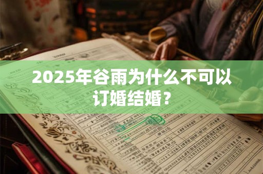 2025年谷雨为什么不可以订婚结婚？