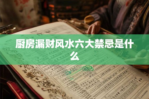 厨房漏财风水六大禁忌是什么