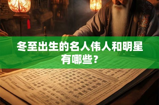 冬至出生的名人伟人和明星有哪些？