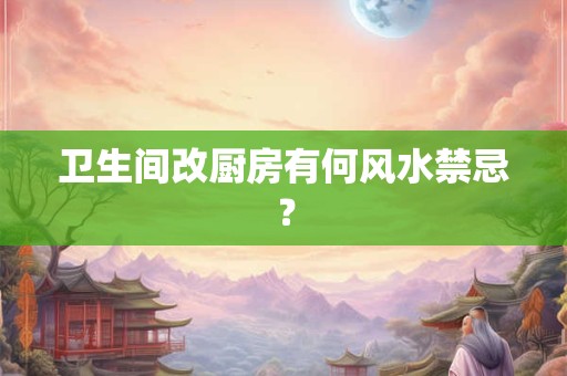 卫生间改厨房有何风水禁忌？