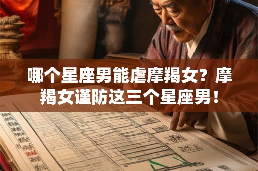 哪个星座男能虐摩羯女？摩羯女谨防这三个星座男！