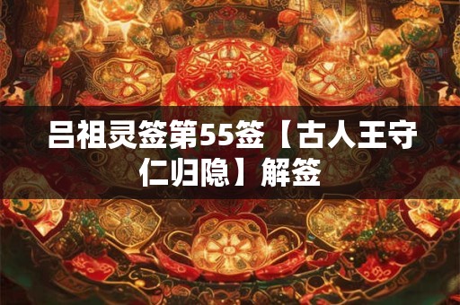 吕祖灵签第55签【古人王守仁归隐】解签