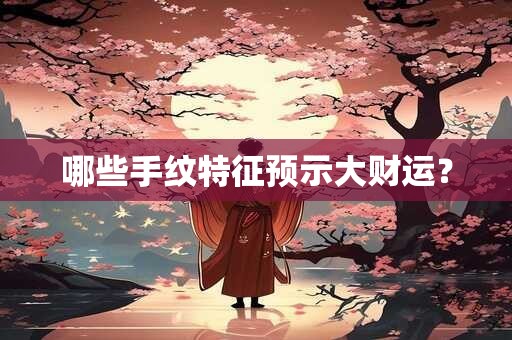 哪些手纹特征预示大财运？