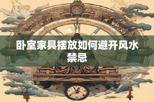 卧室家具摆放如何避开风水禁忌 卧室家具摆放如何避开风水禁忌