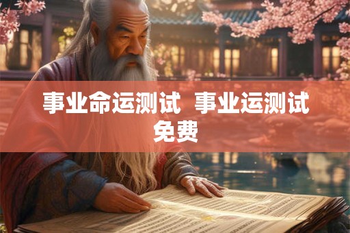 详细阅读:事业命运测试 事业运测试免费 事业命运测试 事业运测试免费