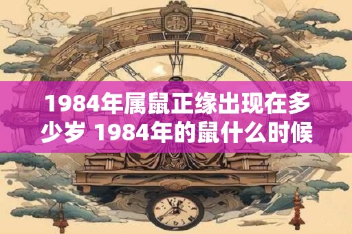 1984年属鼠正缘出现在多少岁 1984年的鼠什么时候翻身