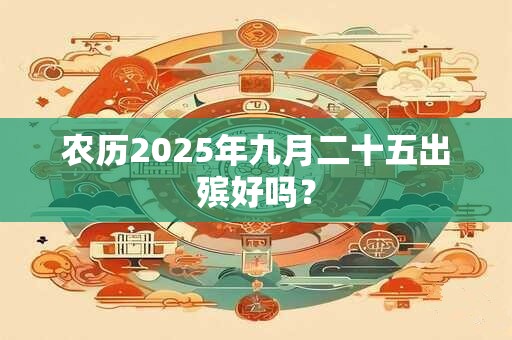 农历2025年九月二十五出殡好吗？