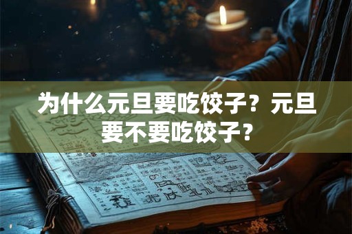 为什么元旦要吃饺子？元旦要不要吃饺子？