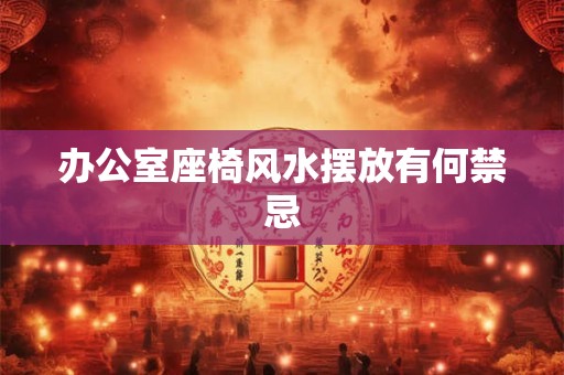 办公室座椅风水摆放有何禁忌
